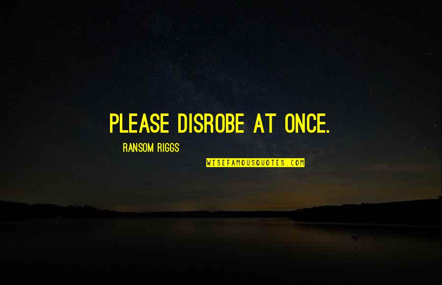 Nuff Said Quotes By Ransom Riggs: Please disrobe at once.