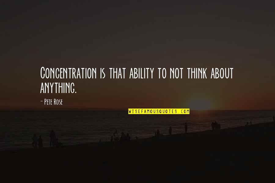 Number 10 Quotes By Pete Rose: Concentration is that ability to not think about