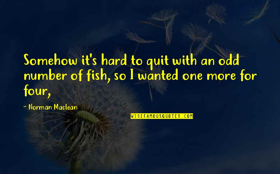 Number Four Quotes By Norman Maclean: Somehow it's hard to quit with an odd