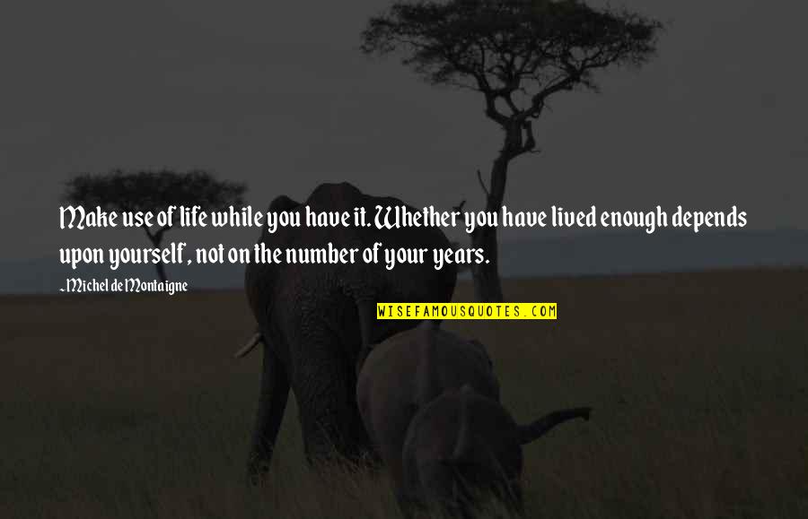 Numbers In Life Quotes By Michel De Montaigne: Make use of life while you have it.