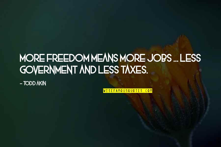 Numbnuts Funny Quotes By Todd Akin: More freedom means more jobs ... less government