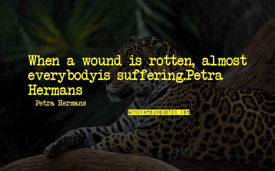 Numismatist Magazine Quotes By Petra Hermans: When a wound is rotten, almost everybodyis suffering.Petra