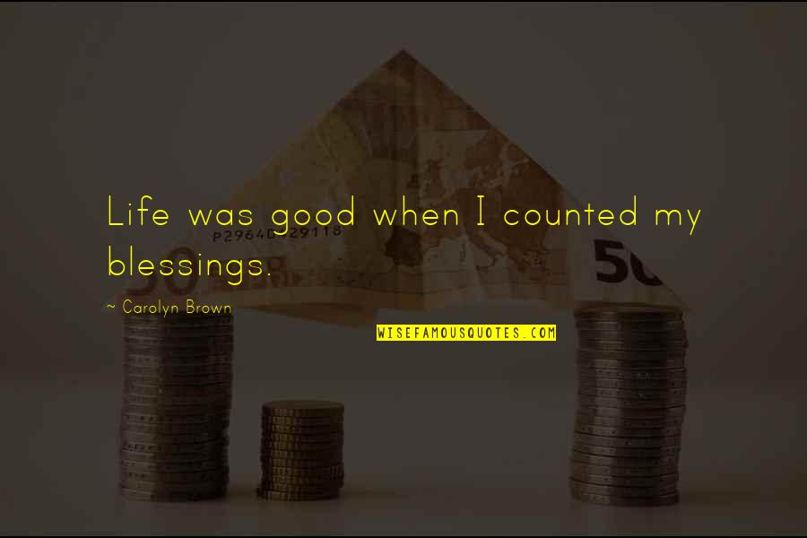 Nunneries Quotes By Carolyn Brown: Life was good when I counted my blessings.