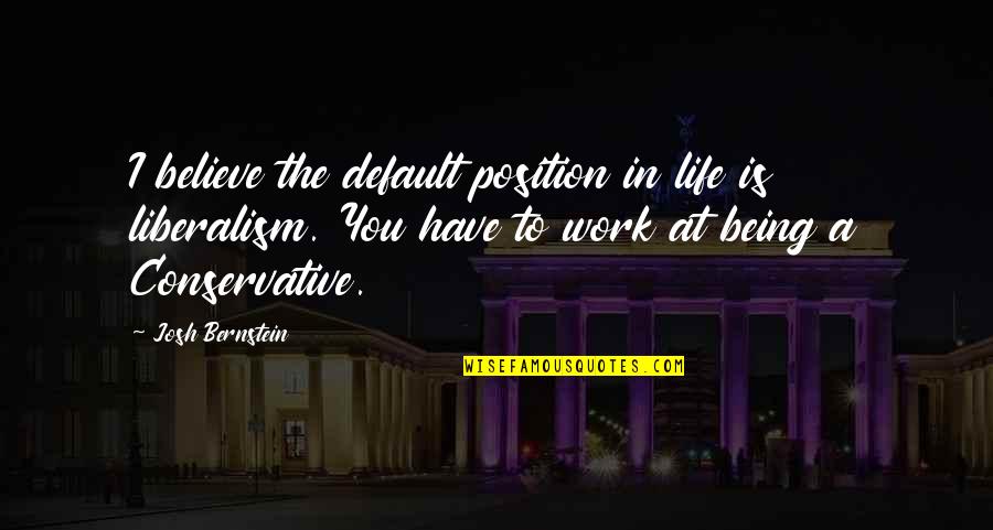 Nuque Raide Quotes By Josh Bernstein: I believe the default position in life is