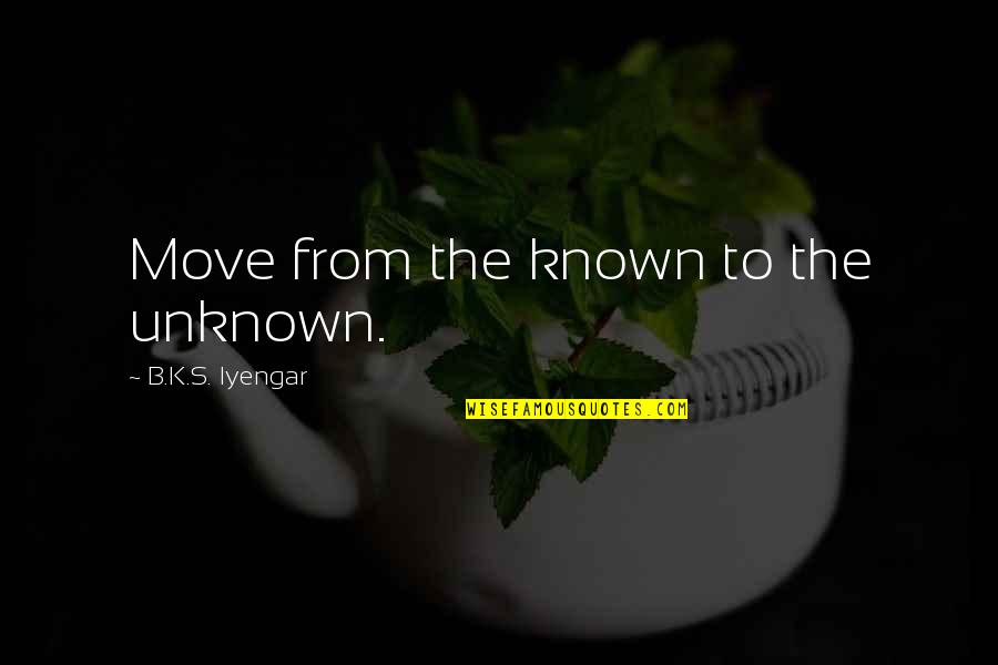 Nurse Itsu Quotes By B.K.S. Iyengar: Move from the known to the unknown.