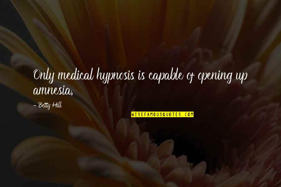 Nurse Key Quotes By Betty Hill: Only medical hypnosis is capable of opening up