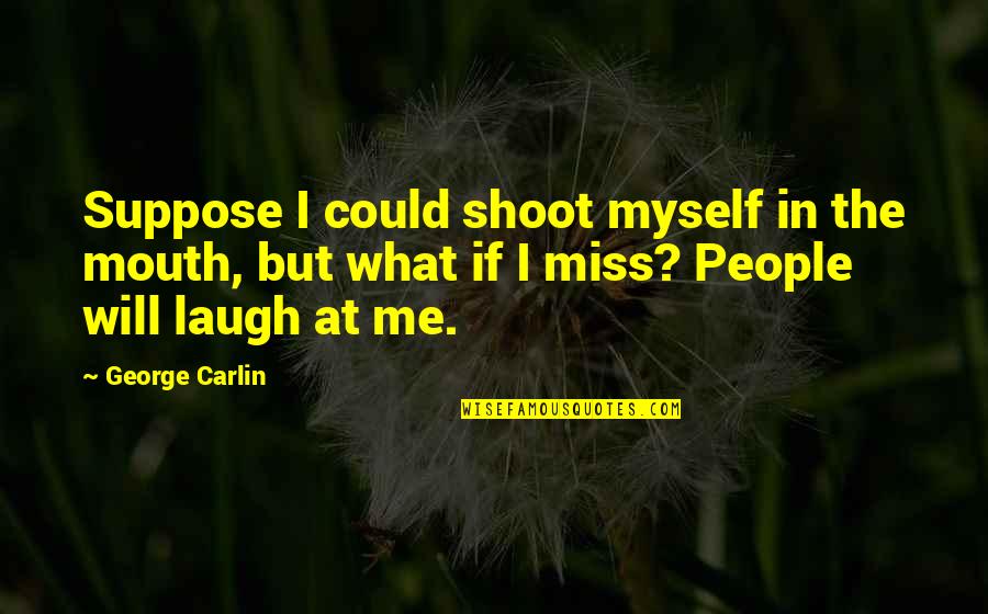 Nusrat Quotes By George Carlin: Suppose I could shoot myself in the mouth,