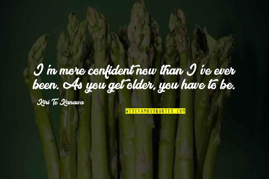 Nutritionary Collagen Quotes By Kiri Te Kanawa: I'm more confident now than I've ever been.