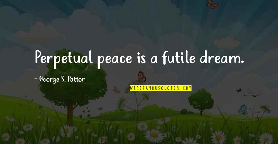 Nvr Quotes By George S. Patton: Perpetual peace is a futile dream.