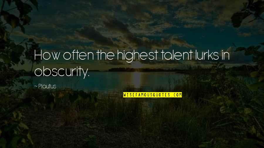 Nwafor Ani Quotes By Plautus: How often the highest talent lurks in obscurity.