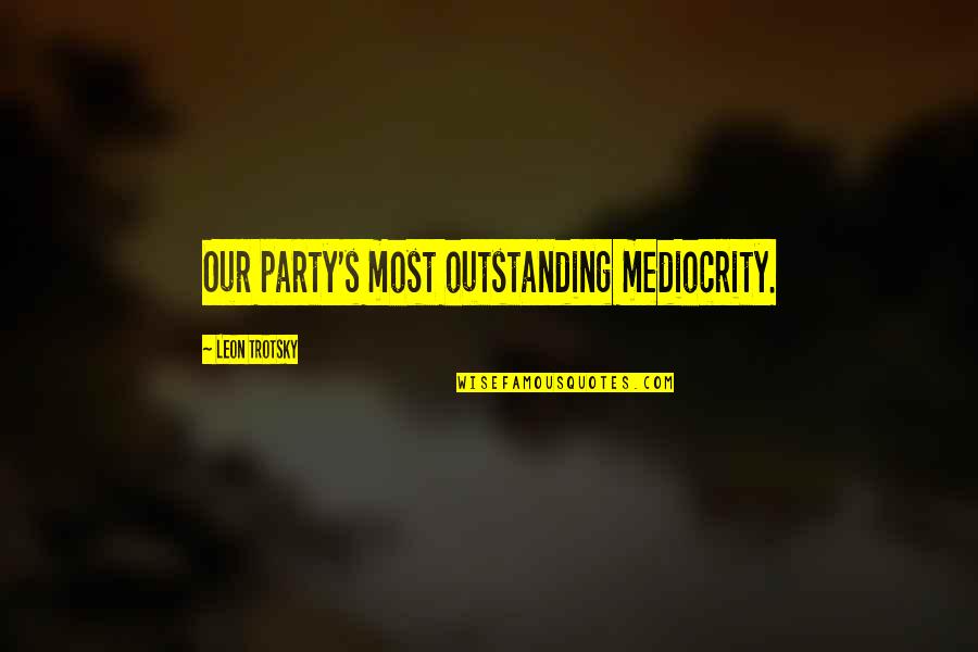 Oakbridge Quotes By Leon Trotsky: Our party's most outstanding mediocrity.