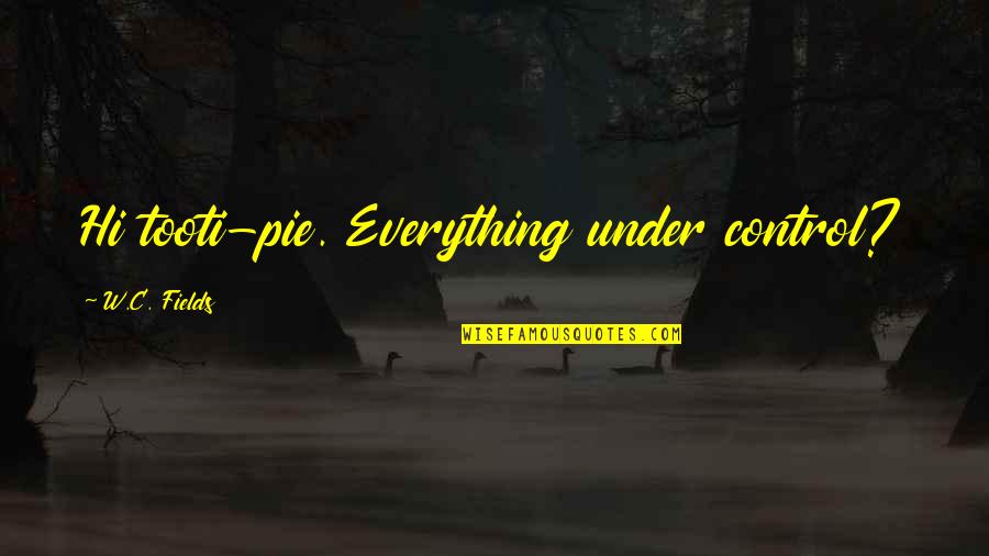 Oakes Ames Quotes By W.C. Fields: Hi tooti-pie. Everything under control?