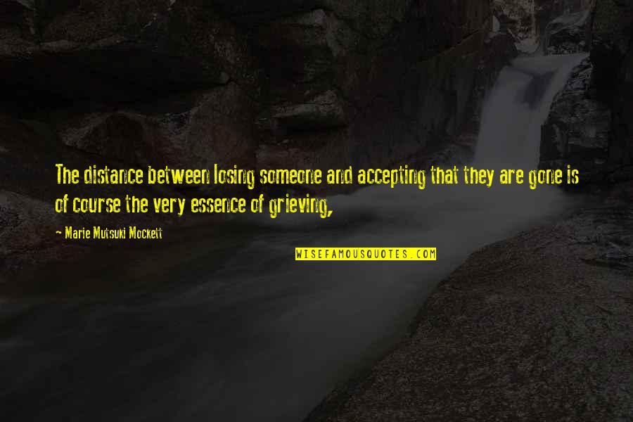 Oakeys South Quotes By Marie Mutsuki Mockett: The distance between losing someone and accepting that