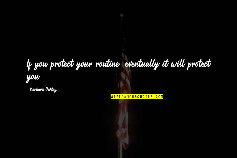 Oakley Quotes By Barbara Oakley: If you protect your routine, eventually it will