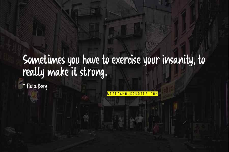 Oaklyn Quotes By Flula Borg: Sometimes you have to exercise your insanity, to