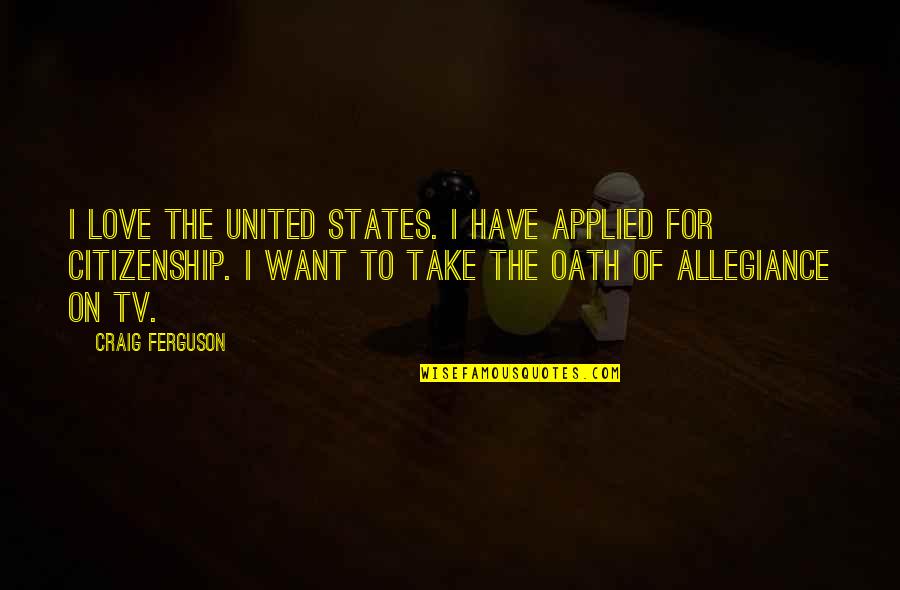 Oath To Quotes By Craig Ferguson: I love the United States. I have applied