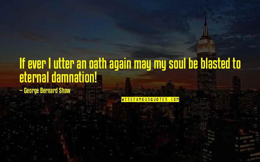 Oath To Quotes By George Bernard Shaw: If ever I utter an oath again may