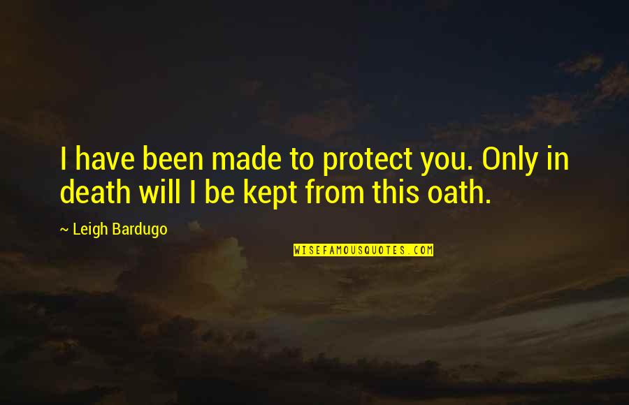 Oath To Quotes By Leigh Bardugo: I have been made to protect you. Only