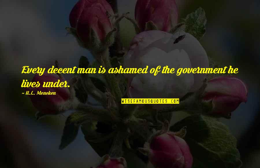 Ob Quotes By H.L. Mencken: Every decent man is ashamed of the government