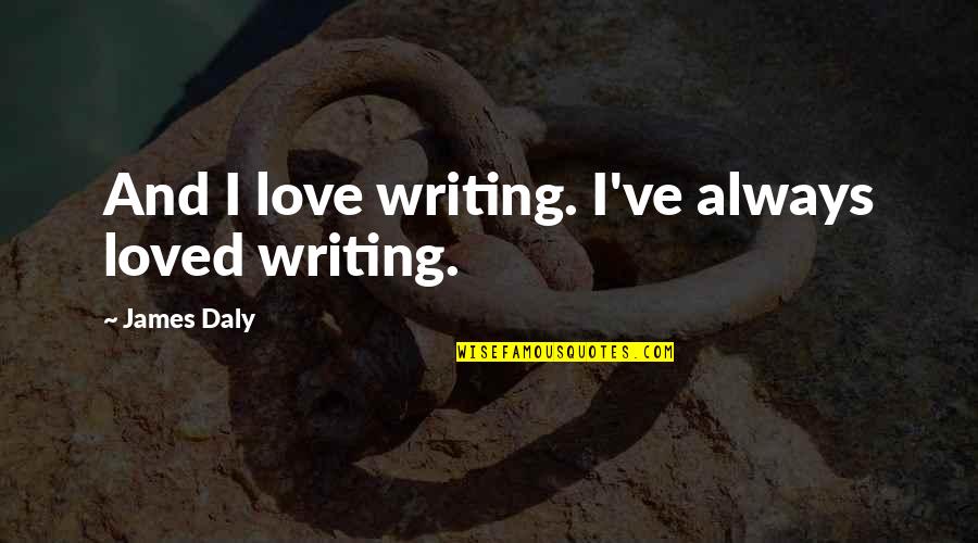 Obelix Rostiljnica Quotes By James Daly: And I love writing. I've always loved writing.