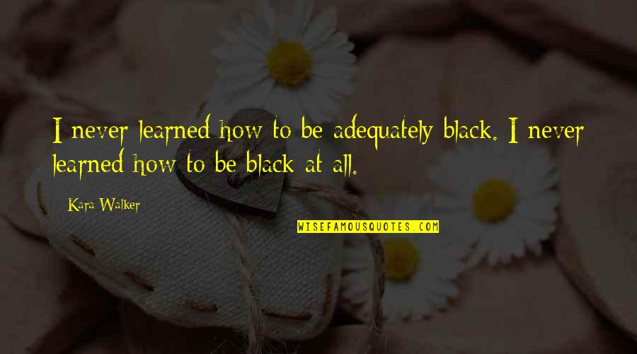 Obi Wan Kenobi High Ground Quotes By Kara Walker: I never learned how to be adequately black.