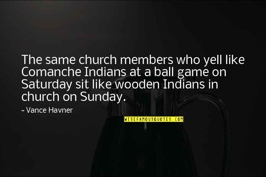 Obiang Teodorin Quotes By Vance Havner: The same church members who yell like Comanche