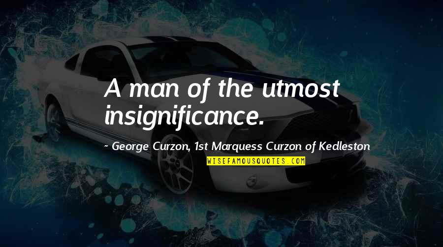 Obiceiurile Armenilor Quotes By George Curzon, 1st Marquess Curzon Of Kedleston: A man of the utmost insignificance.