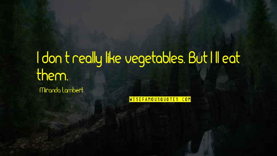 Obiceiurile Armenilor Quotes By Miranda Lambert: I don't really like vegetables. But I'll eat