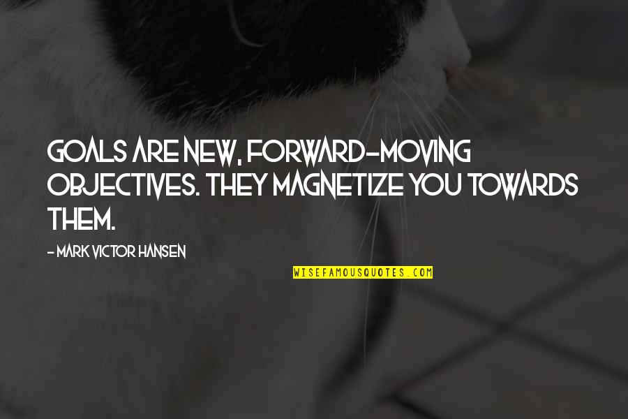 Objectives And Goals Quotes By Mark Victor Hansen: Goals are new, forward-moving objectives. They magnetize you