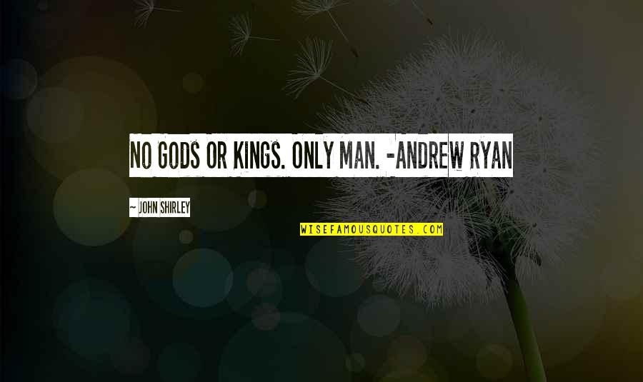 Objectivism Philosophy Quotes By John Shirley: No Gods Or Kings. Only Man. -Andrew Ryan