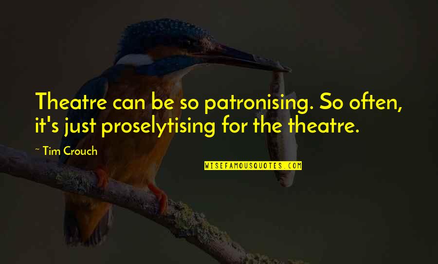 Oblearn Quotes By Tim Crouch: Theatre can be so patronising. So often, it's