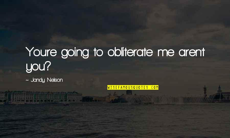 Obliterate Quotes By Jandy Nelson: You're going to obliterate me aren't you?