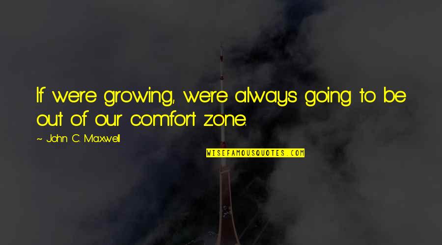 Oblomovitis Quotes By John C. Maxwell: If we're growing, we're always going to be