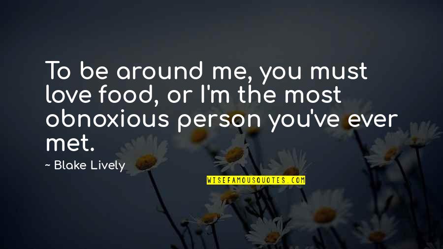 Obnoxious Person Quotes By Blake Lively: To be around me, you must love food,