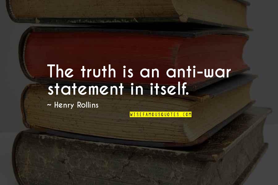 Obolus Quotes By Henry Rollins: The truth is an anti-war statement in itself.