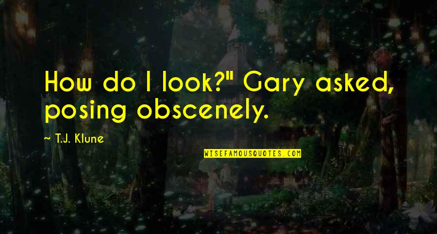 Obscenely Quotes By T.J. Klune: How do I look?" Gary asked, posing obscenely.