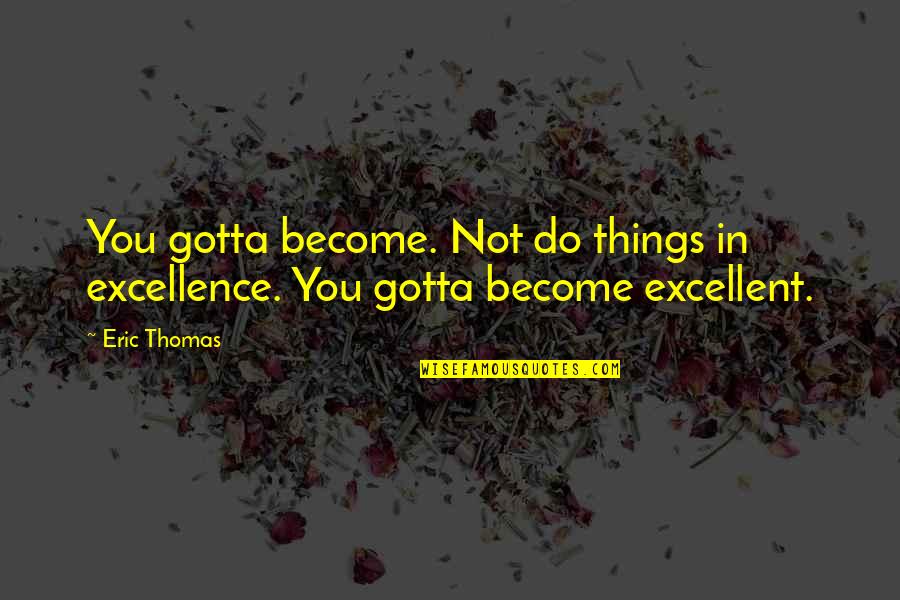 Obsession With Money Quotes By Eric Thomas: You gotta become. Not do things in excellence.