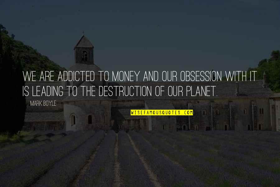 Obsession With Money Quotes By Mark Boyle: We are addicted to money and our obsession