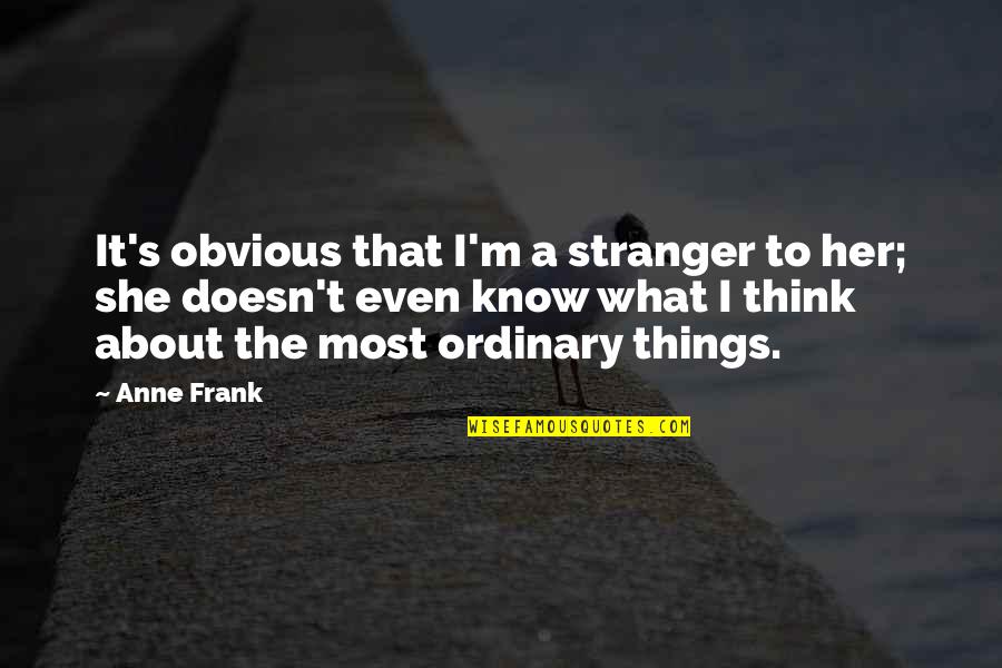 Obvious Ordinary Quotes By Anne Frank: It's obvious that I'm a stranger to her;