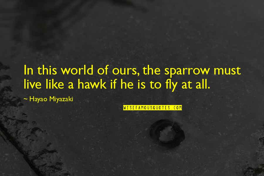 Occ Quotes By Hayao Miyazaki: In this world of ours, the sparrow must