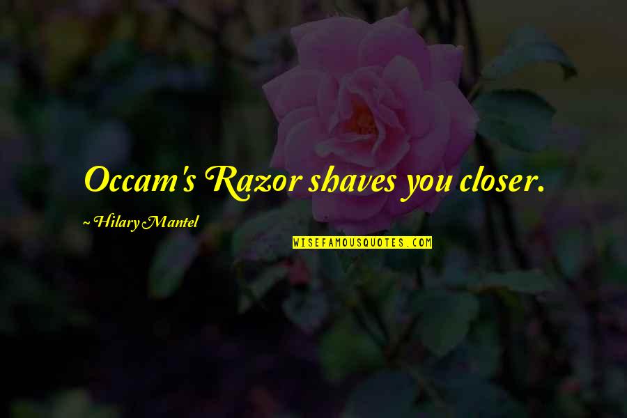 Occam's Quotes By Hilary Mantel: Occam's Razor shaves you closer.