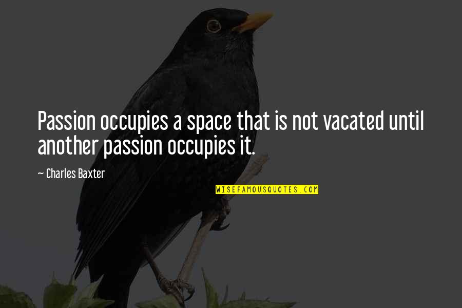 Occupies Quotes By Charles Baxter: Passion occupies a space that is not vacated