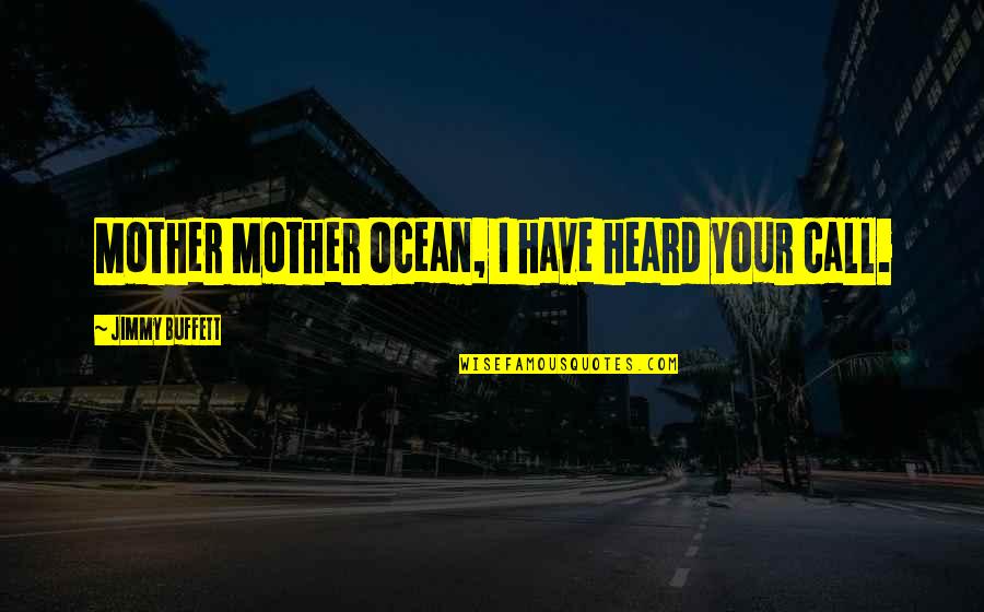 Ocean Jimmy Buffett Quotes By Jimmy Buffett: Mother Mother Ocean, I have heard your call.