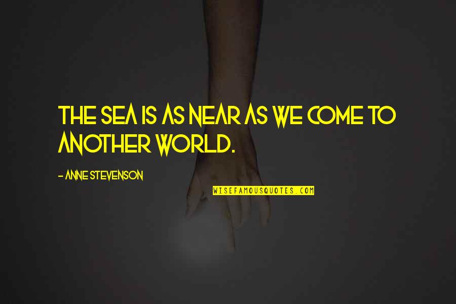 Ocean Sea Quotes By Anne Stevenson: The sea is as near as we come