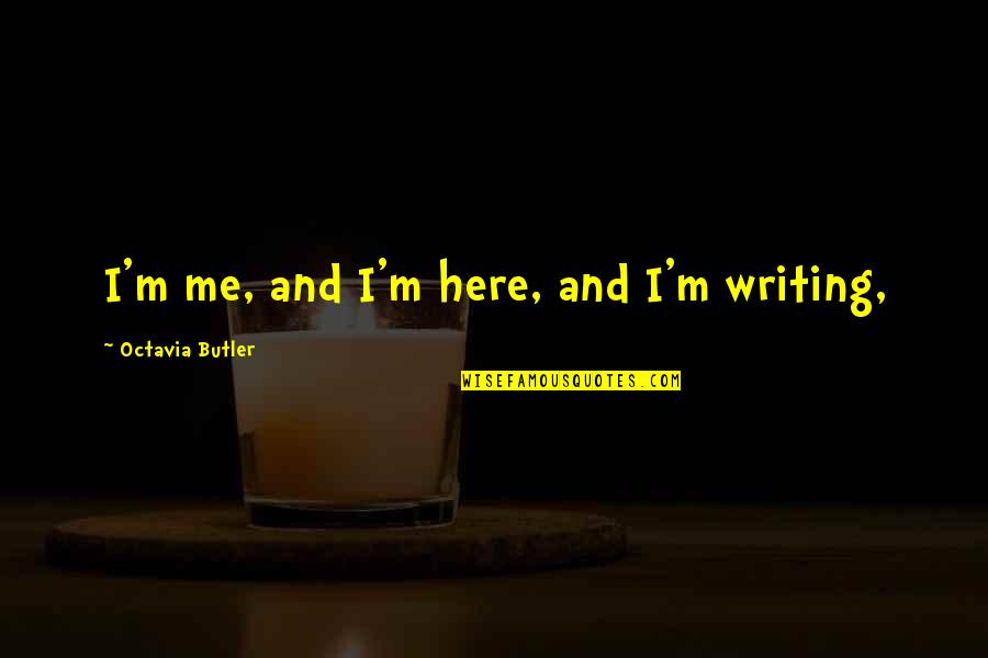 Octavia Quotes By Octavia Butler: I'm me, and I'm here, and I'm writing,