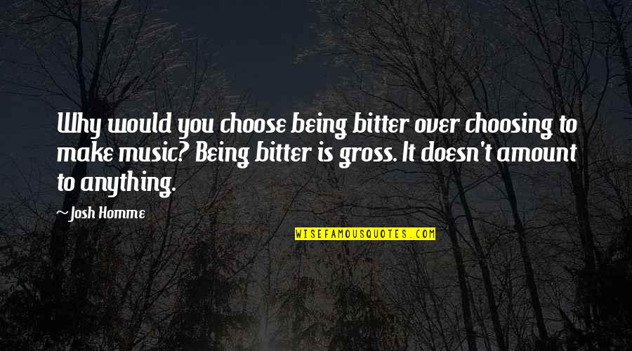 Ocular Quotes By Josh Homme: Why would you choose being bitter over choosing