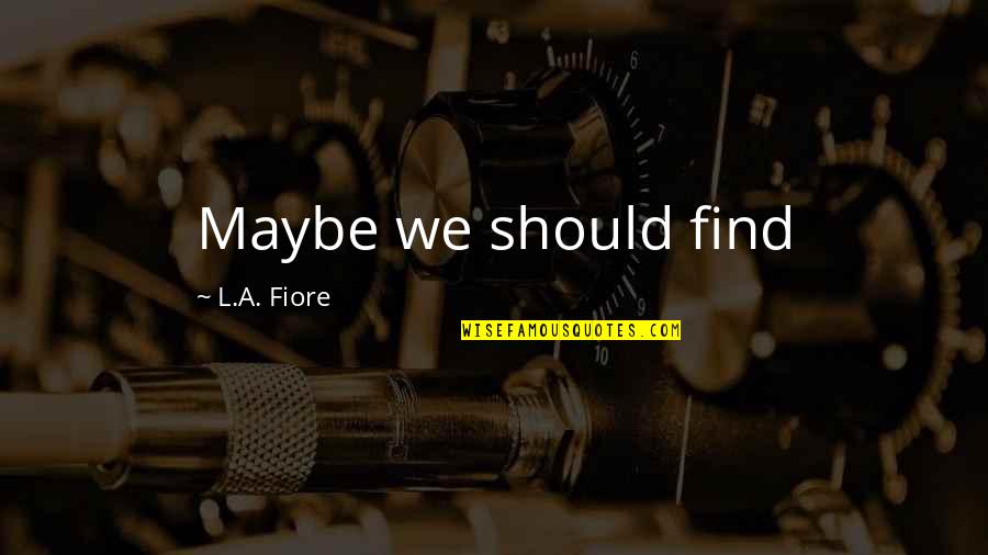 Oculum Dei Quotes By L.A. Fiore: Maybe we should find