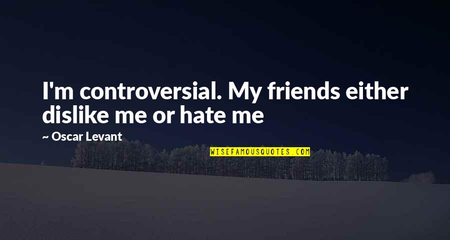 Ocupol Quotes By Oscar Levant: I'm controversial. My friends either dislike me or