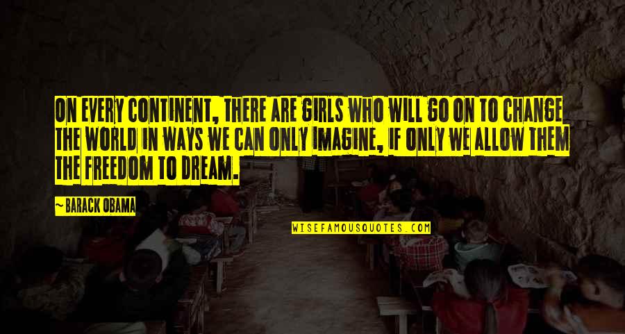 Oddent Quotes By Barack Obama: On every continent, there are girls who will