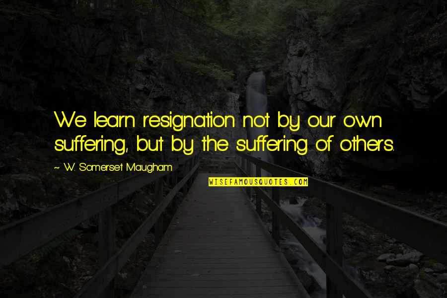 Oddsmakers Presidential Election Quotes By W. Somerset Maugham: We learn resignation not by our own suffering,